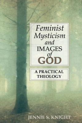 Feminist Mysticism and Images of God: A Practical Theology - Knight, Jennie, Dr.