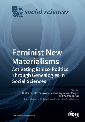 Feminist New Materialisms: Activating Ethico-Politics Through Genealogies in Social Sciences - Revelles Benavente, Beatriz Revelles (Guest editor), and Rogowska-Stangret, Monika (Guest editor), and Ernst, Waltraud (Guest...