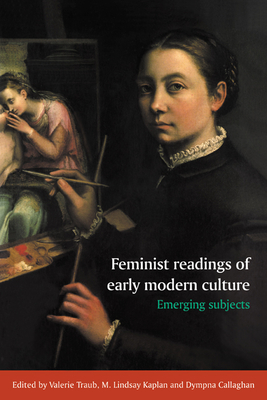Feminist Readings of Early Modern Culture: Emerging Subjects - Traub, Valerie (Editor), and Kaplan, M Lindsay (Editor), and Callaghan, Dympna C (Editor)