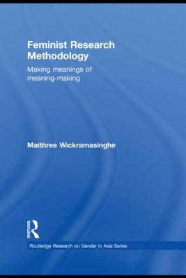 Feminist Research Methodology: Making Meanings of Meaning-Making - Wickramasinghe, Maithree