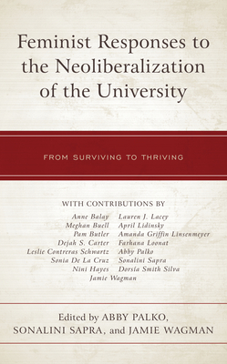 Feminist Responses to the Neoliberalization of the University: From Surviving to Thriving - Palko, Abby (Editor), and Sapra, Sonalini (Editor), and Wagman, Jamie (Editor)