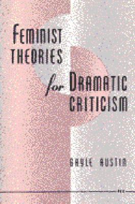 Feminist Theories for Dramatic Criticism - Austin, Gayle
