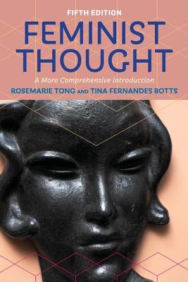 Feminist Thought: A More Comprehensive Introduction - Tong, Rosemarie, and Botts, Tina Fernandes