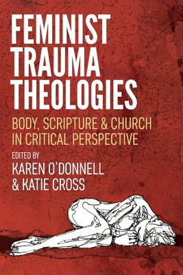 Feminist Trauma Theologies: Body, Scripture & Church in Critical Perspective - O'Donnell, Karen (Editor), and Cross, Katie (Editor)