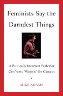 Feminists Say the Darndest Things: A Politically Incorrect Professor Confronts "Womyn" on Campus - Adams, Mike