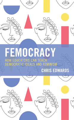 Femocracy: How Educators Can Teach Democratic Ideals and Feminism - Edwards, Chris