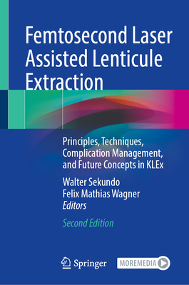 Femtosecond Laser Assisted Lenticule Extraction: Principles, Techniques, Complication Management, and Future Concepts in KLEx - Sekundo, Walter (Editor), and Wagner, Felix Mathias (Editor)