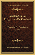 Fenelon Ou Les Religieuses de Cambrai: Tragedie En Cinq Actes (1793)