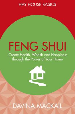 Feng Shui: Create Health, Wealth and Happiness Through the Power of Your Home - Mackail, Davina