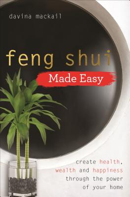 Feng Shui Made Easy: Create Health, Wealth and Happiness through the Power of Your Home - MacKail, Davina