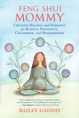 Feng Shui Mommy: Creating Balance and Harmony for Blissful Pregnancy, Childbirth, and Motherhood - Gaddis, Bailey