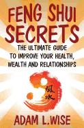 Feng Shui Secrets: The Ultimate Guide to Improve Your Health, Wealth and Relationships