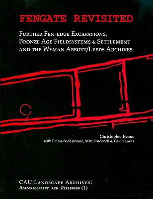 Fengate Revisited: Further Fen-Edge Excavations, Bronze Age Fieldsystems and Settlement and the Wyman Abbott/Leeds Archives - Evans, Christopher, and Beadsmoore, Emma, and Brudenell, Matt