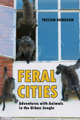 Feral Cities: Adventures with Animals in the Urban Jungle - Donovan, Tristan