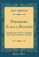 Feramors (Lalla Roukh): Lyrische Oper in Drei Aufzgen Nach Thomas Moore's Gedicht (Classic Reprint)