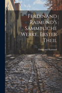 Ferdinand Raimund's S?mmtliche Werke, Erster Theil