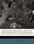 Ferdinand Von Schill's Zug Und Tod Im Jahre 1809: Zur Erinnerung an D. Helden U. D. Kampfgenossen
