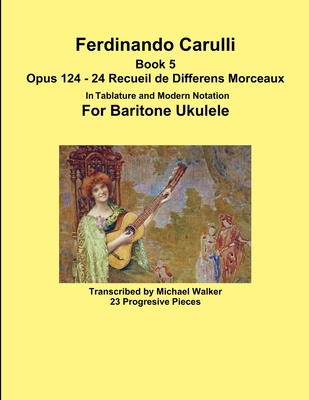 Ferdinando Carulli Book 5 Opus 124 - 24 Recueil de Differens Morceaux In Tablature and Modern Notation For Baritone Ukulele - Walker, Michael, PhD