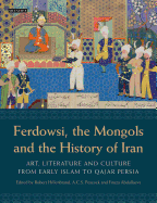 Ferdowsi, the Mongols and the History of Iran: Art, Literature and Culture from Early Islam to Qajar Persia