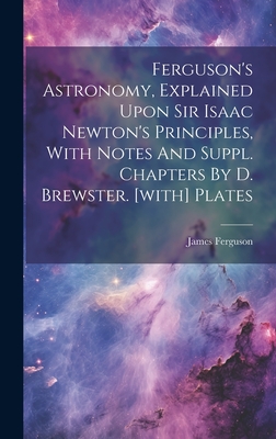 Ferguson's Astronomy, Explained Upon Sir Isaac Newton's Principles, With Notes And Suppl. Chapters By D. Brewster. [with] Plates - Ferguson, James