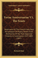 Feriae Anniversariae V1, The Feasts: Observance Of The Church's Holy Days No Symptom Of Popery, Shown From Testimonies Of Her Most Approved Children, In Continuance 1547-1800 (1847)