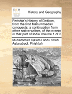 Ferishta's History of Dekkan, From the First Mahummedan Conquests: A Continuation From Other Native Writers, of the Events in That Part of India of 2; Volume 2