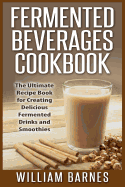 Fermented Beverages Cookbook: The Ultimate Recipe Book for Creating Delicious Fermented Drinks and Smoothies