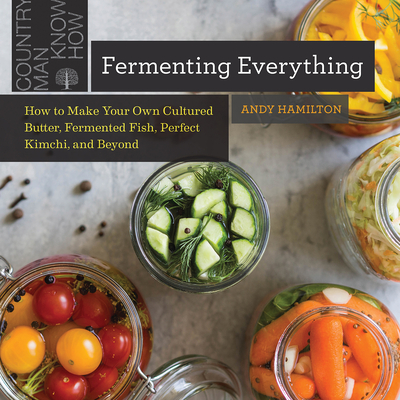 Fermenting Everything: How to Make Your Own Cultured Butter, Fermented Fish, Perfect Kimchi, and Beyond - Hamilton, Andy