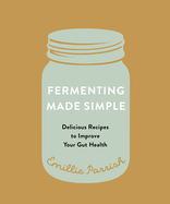 Fermenting Made Simple: Delicious Recipes to Improve Your Gut Health