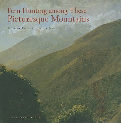 Fern Hunting Among These Picturesque Mountains: Frederic Edwin Church in Jamaica - Kornhauser, Elizabeth Mankin, and Manthorne, Katherine E, and Johnson, Anthony (Foreword by)