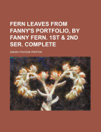 Fern Leaves from Fanny's Portfolio, by Fanny Fern. 1st & 2nd Ser. Complete