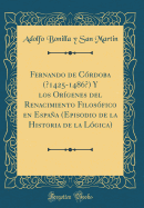 Fernando de Cordoba (?1425-1486?) y Los Origenes del Renacimiento Filosofico En Espana (Episodio de La Historia de La Logica) (Classic Reprint)