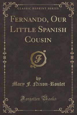 Fernando, Our Little Spanish Cousin (Classic Reprint) - Nixon-Roulet, Mary F