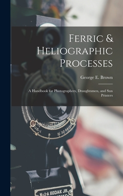 Ferric & Heliographic Processes: a Handbook for Photographers, Draughtsmen, and Sun Printers - Brown, George E (George Edward) 187 (Creator)