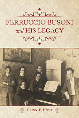 Ferruccio Busoni and His Legacy - Knyt, Erinn E