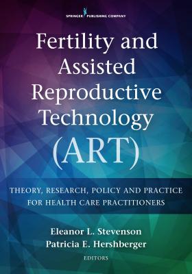 Fertility and Assisted Reproductive Technology (ART): Theory, Research, Policy, and Practice for Health Care Practitioners - Stevenson, Eleanor L. (Editor), and Hershberger, Particia F. (Editor)