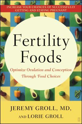 Fertility Foods: Optimize Ovulation and Conception Through Food Choices - Groll, Jeremy, and Groll, Lorie