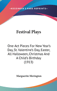 Festival Plays: One-Act Pieces For New Year's Day, St. Valentine's Day, Easter, All Halloween, Christmas And A Child's Birthday (1913)