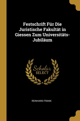 Festschrift F?r Die Juristische Fakult?t in Giessen Zum Universit?ts-Jubil?um - Frank, Reinhard