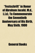 Festschrift in Honor of Abraham Jacobi, M.D., L.L.D.: To Commemorate the Seventieth Anniversary of His Birth, May Sixth, 1900