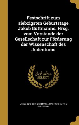 Festschrift Zum Siebzigsten Geburtstage Jakob Guttmanns. Hrsg. Vom Vorstande Der Gesellschaft Zur Forderung Der Wissenschaft Des Judentums - Guttmann, Jacob