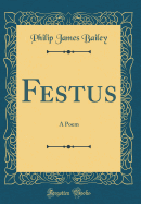 Festus: A Poem (Classic Reprint)