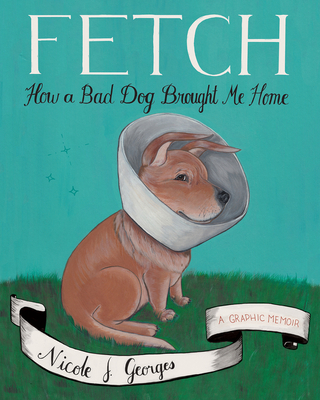 Fetch: How a Bad Dog Brought Me Home - Georges, Nicole J