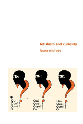 Fetishism and Curiosity - Mulvey, Laura