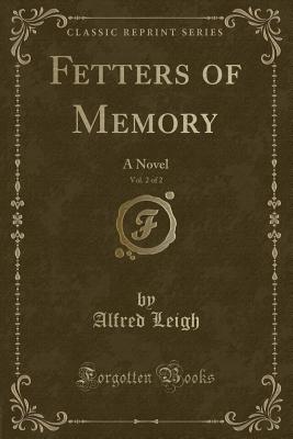 Fetters of Memory, Vol. 2 of 2: A Novel (Classic Reprint) - Leigh, Alfred