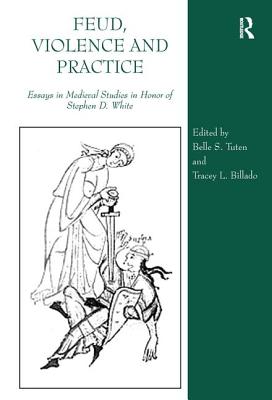 Feud, Violence and Practice: Essays in Medieval Studies in Honor of Stephen D. White - Billado, Tracey L., and Tuten, Belle S. (Editor)