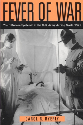 Fever of War: The Influenza Epidemic in the U.S. Army During World War I - Byerly, Carol R