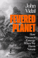 Fevered Planet: How Diseases Emerge When We Harm Nature
