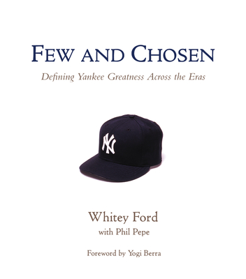Few and Chosen Yankees: Defining Yankee Greatness Across the Eras - Ford, Whitey, and Pepe, Phil, and Berra, Yogi (Foreword by)