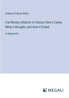 Fiat Money Inflation in France; How it Came, What it Brought, and How it Ended: in large print - White, Andrew Dickson
